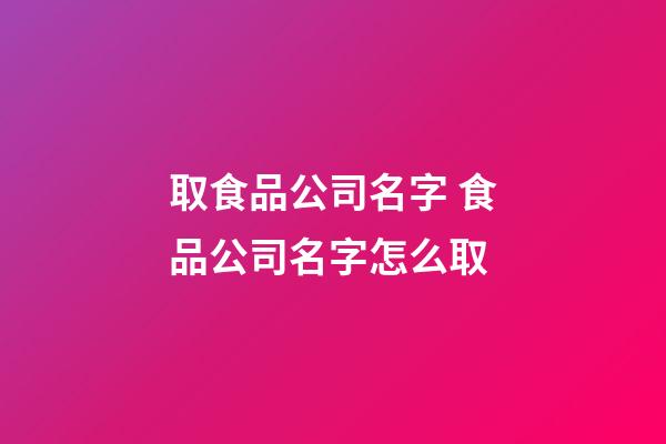 取食品公司名字 食品公司名字怎么取-第1張-公司起名-玄機(jī)派